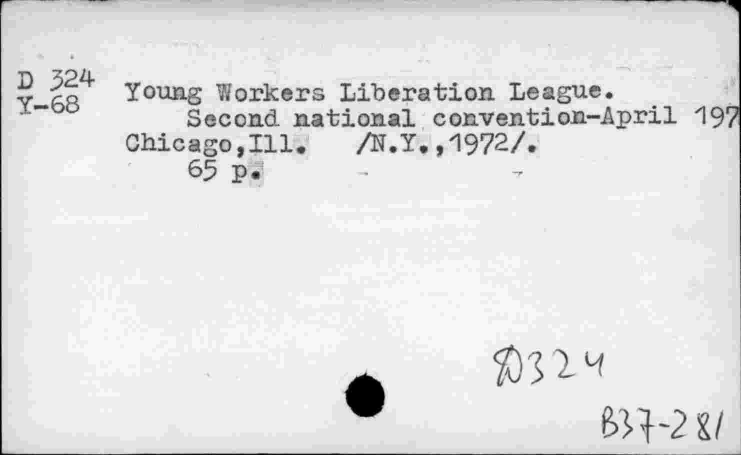 ﻿D 324 Y-68
Young Workers Liberation League.
Second national convention-April 197 Chicago,Ill. /N.Y.,1972/.
65 p.